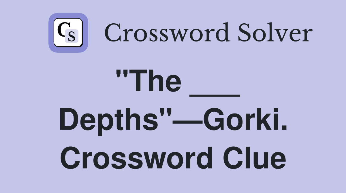 "The ___ Depths"—Gorki. Crossword Clue
