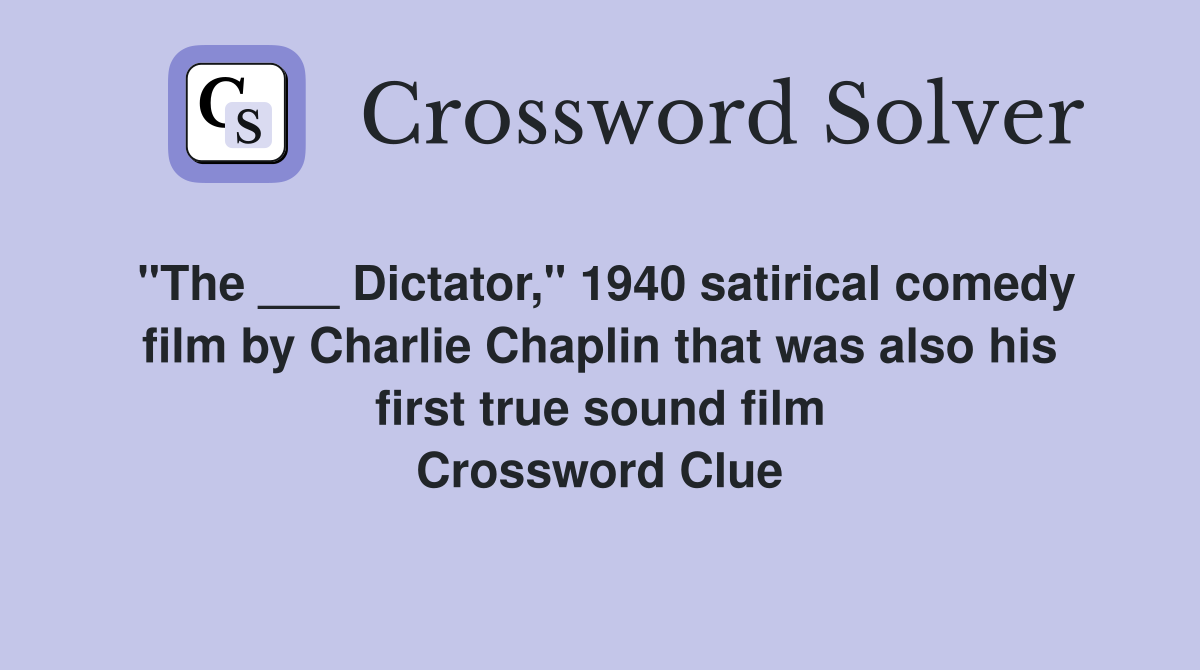 "The ___ Dictator," 1940 satirical comedy film by Charlie Chaplin that was also his first true sound film Crossword Clue