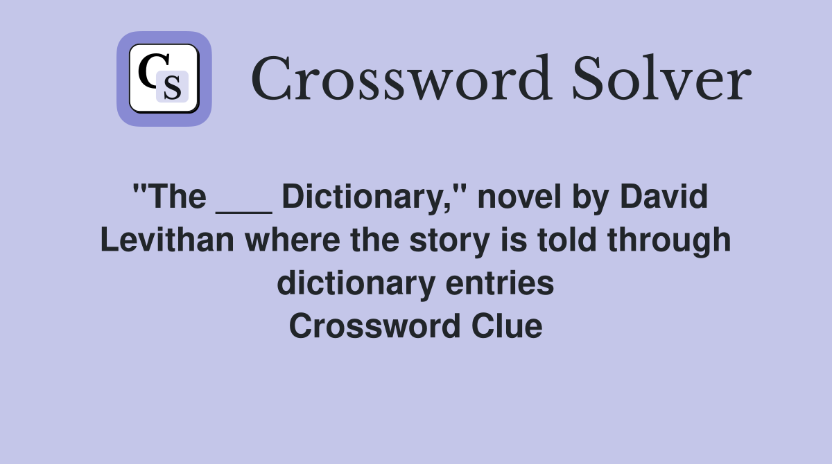 "The ___ Dictionary," novel by David Levithan where the story is told through dictionary entries Crossword Clue