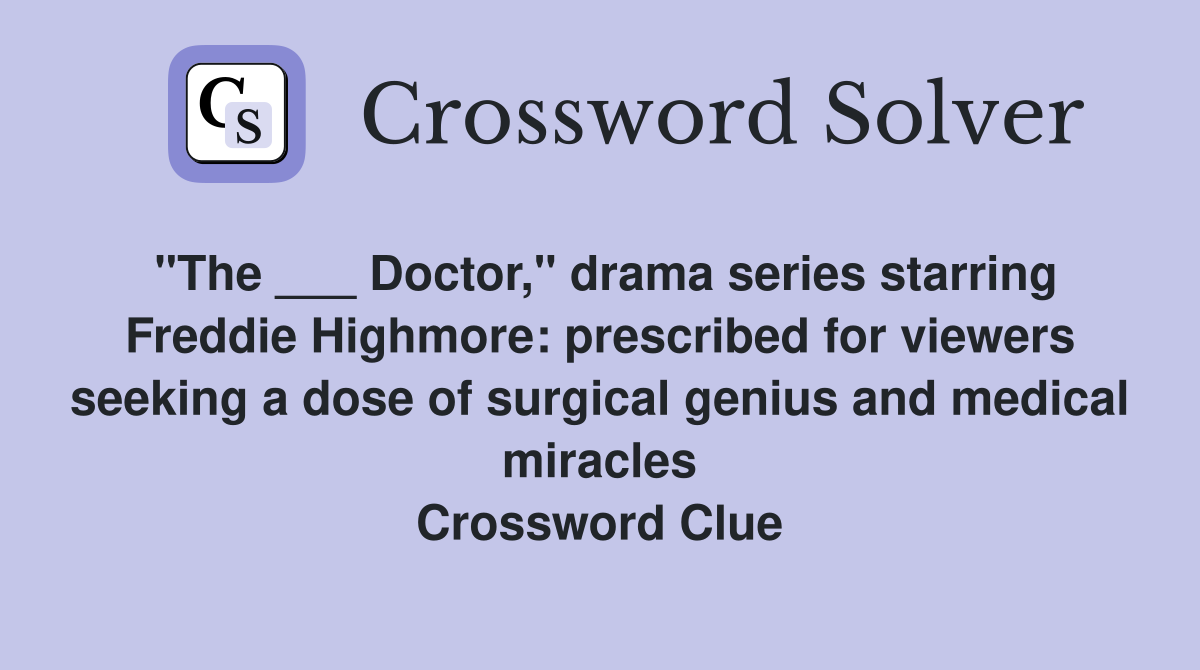 "The ___ Doctor," drama series starring Freddie Highmore: prescribed for viewers seeking a dose of surgical genius and medical miracles Crossword Clue
