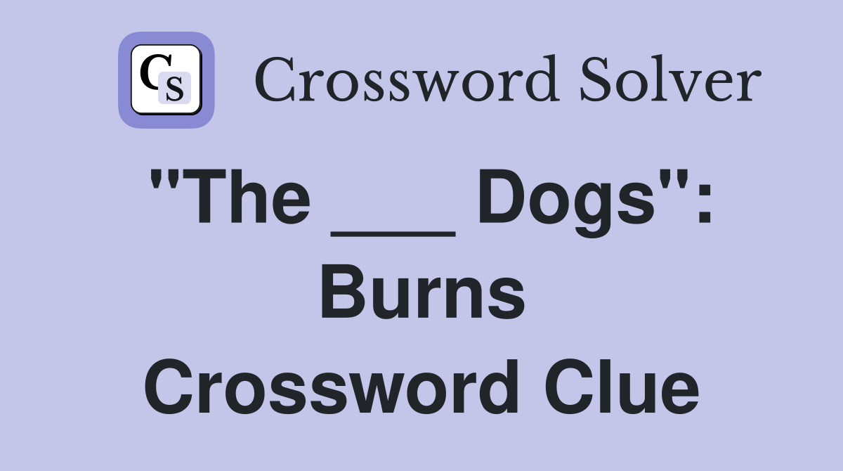 "The ___ Dogs": Burns Crossword Clue