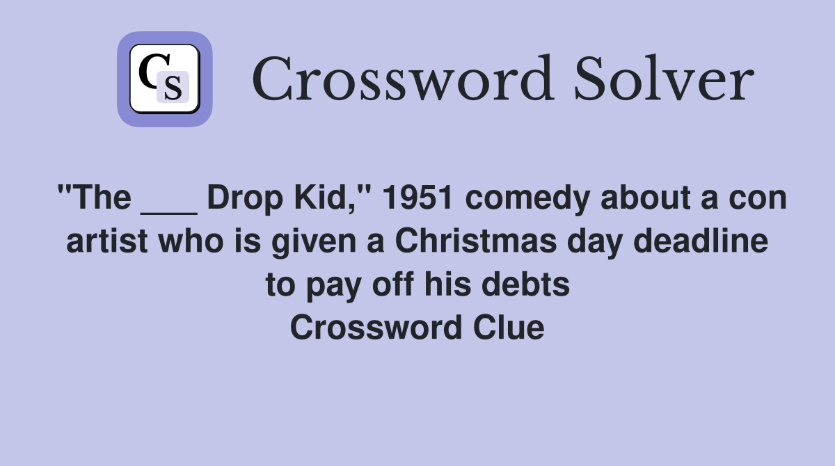 "The ___ Drop Kid," 1951 comedy about a con artist who is given a Christmas day deadline to pay off his debts Crossword Clue