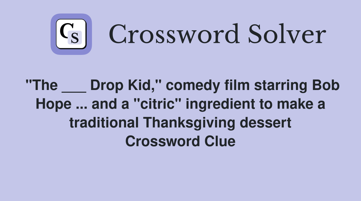 "The ___ Drop Kid," comedy film starring Bob Hope ... and a "citric" ingredient to make a traditional Thanksgiving dessert Crossword Clue