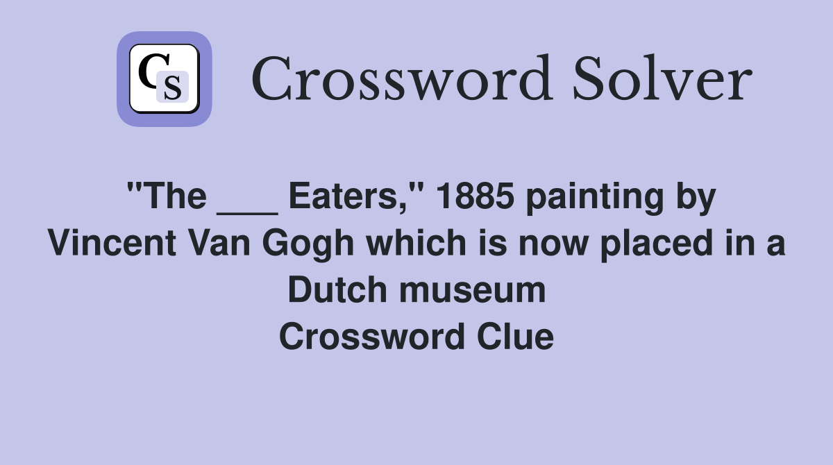 "The ___ Eaters," 1885 painting by Vincent Van Gogh which is now placed in a Dutch museum Crossword Clue