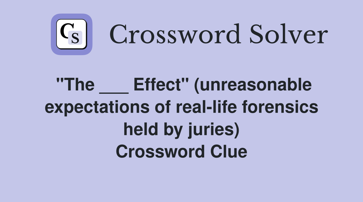 "The ___ Effect" (unreasonable expectations of real-life forensics held by juries) Crossword Clue