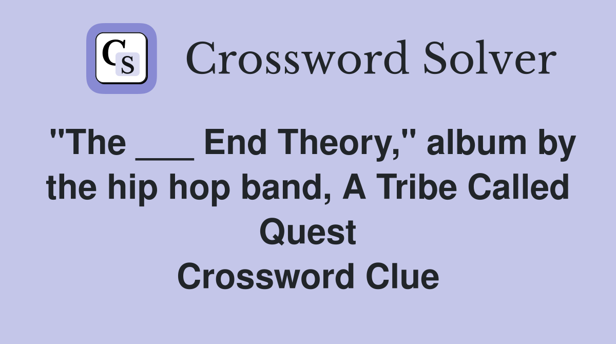 "The ___ End Theory," album by the hip hop band, A Tribe Called Quest Crossword Clue