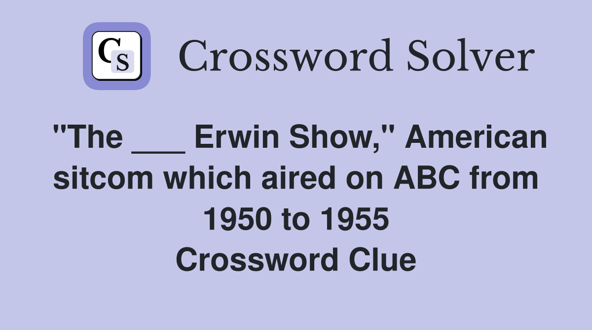 "The ___ Erwin Show," American sitcom which aired on ABC from 1950 to 1955 Crossword Clue