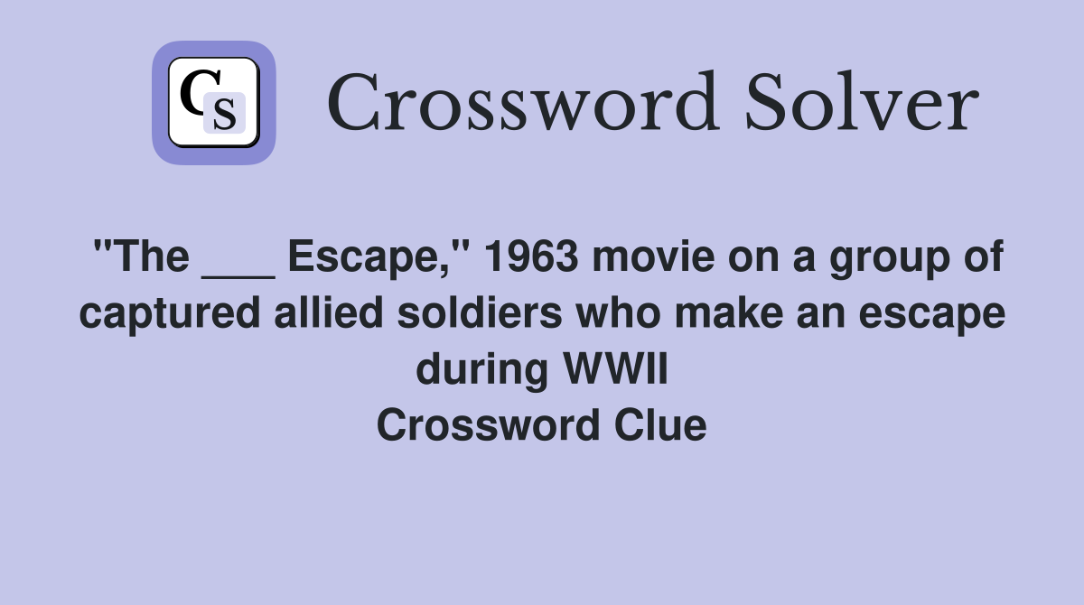 "The ___ Escape," 1963 movie on a group of captured allied soldiers who make an escape during WWII Crossword Clue