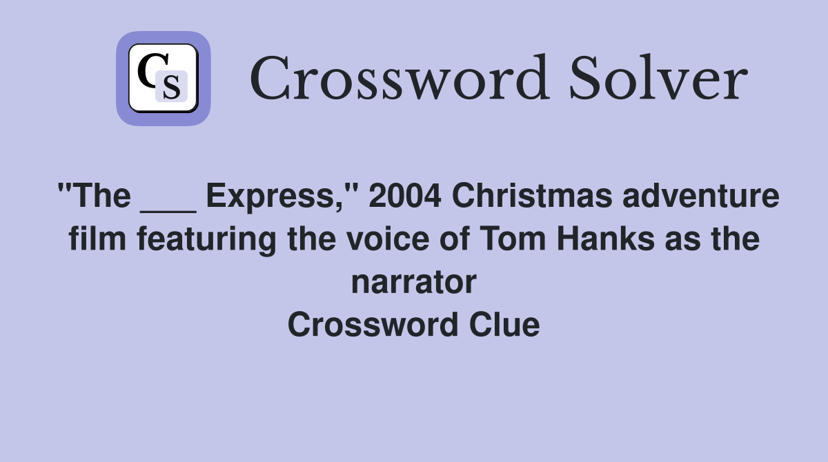 "The ___ Express," 2004 Christmas adventure film featuring the voice of Tom Hanks as the narrator Crossword Clue