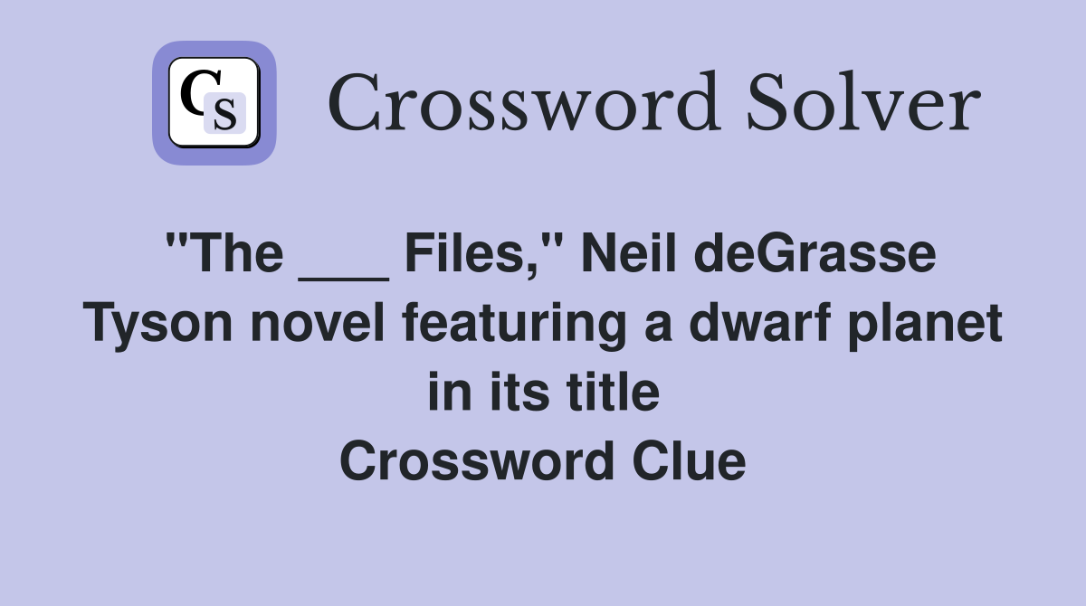 "The ___ Files," Neil deGrasse Tyson novel featuring a dwarf planet in its title Crossword Clue