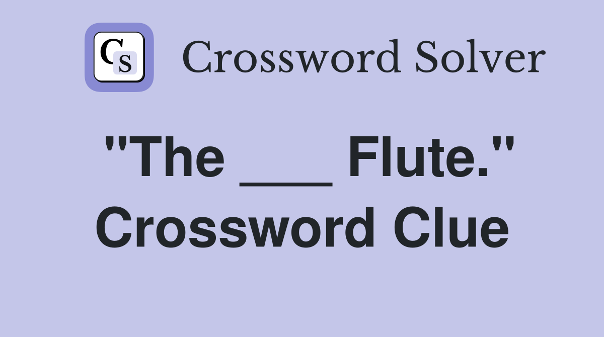 "The ___ Flute." Crossword Clue