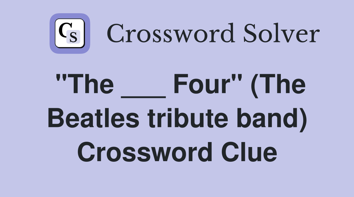 "The ___ Four" (The Beatles tribute band) Crossword Clue