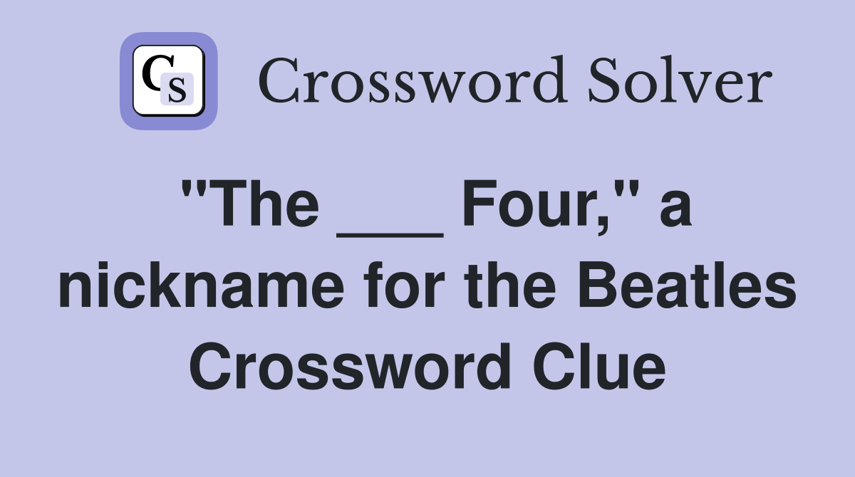 "The ___ Four," a nickname for the Beatles Crossword Clue