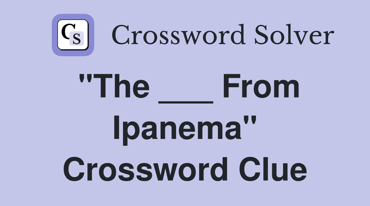 "The ___ From Ipanema" Crossword Clue