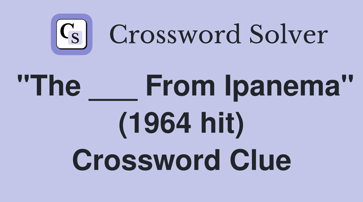 "The ___ From Ipanema" (1964 hit) Crossword Clue