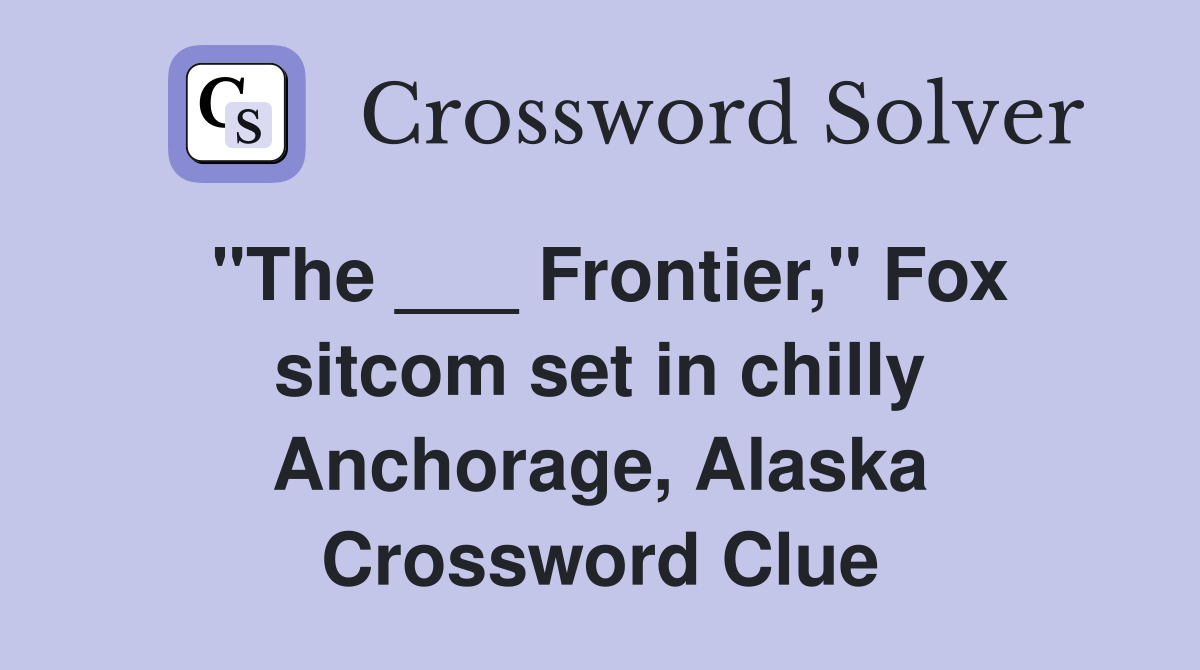 "The ___ Frontier," Fox sitcom set in chilly Anchorage, Alaska Crossword Clue
