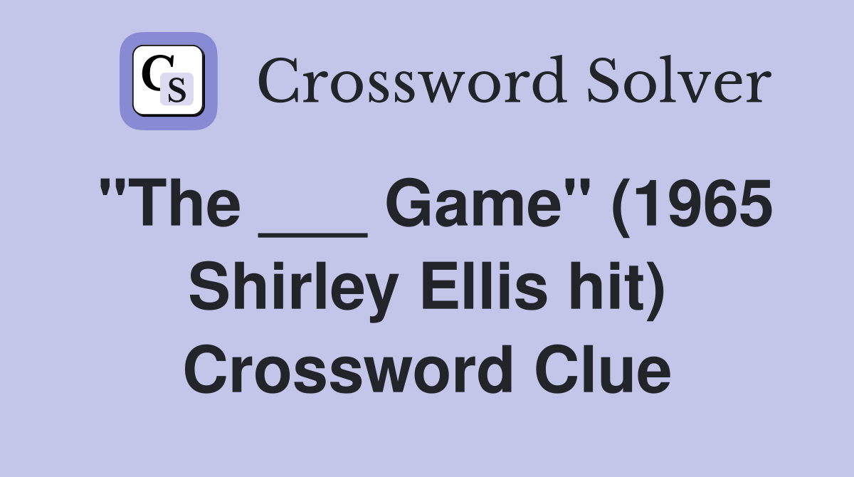 "The ___ Game" (1965 Shirley Ellis hit) Crossword Clue