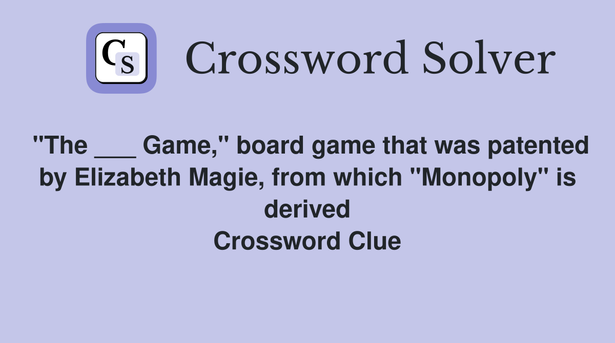 "The ___ Game," board game that was patented by Elizabeth Magie, from which "Monopoly" is derived Crossword Clue
