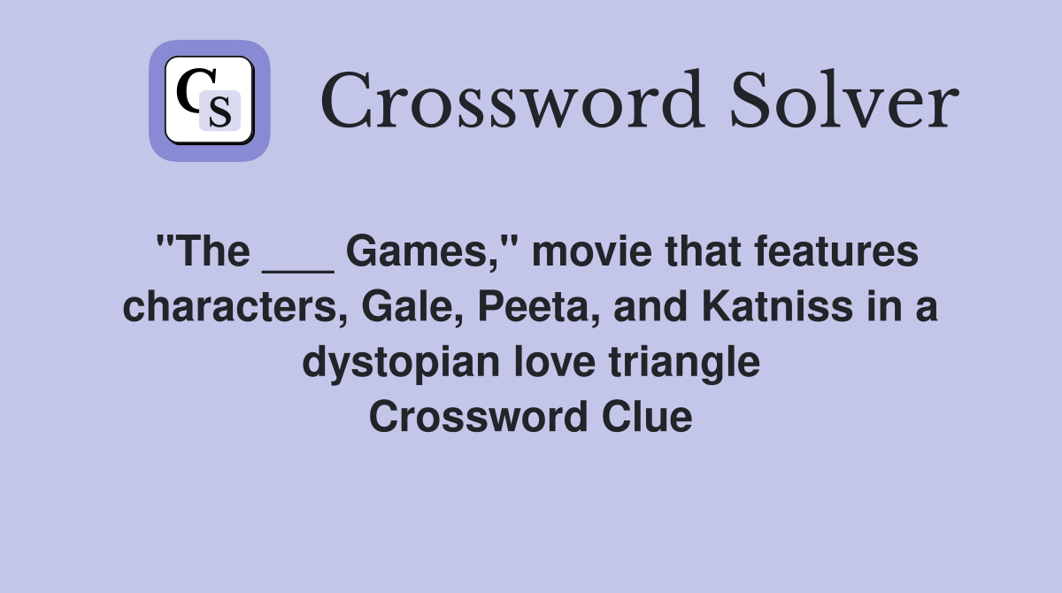 "The ___ Games," movie that features characters, Gale, Peeta, and Katniss in a dystopian love triangle Crossword Clue