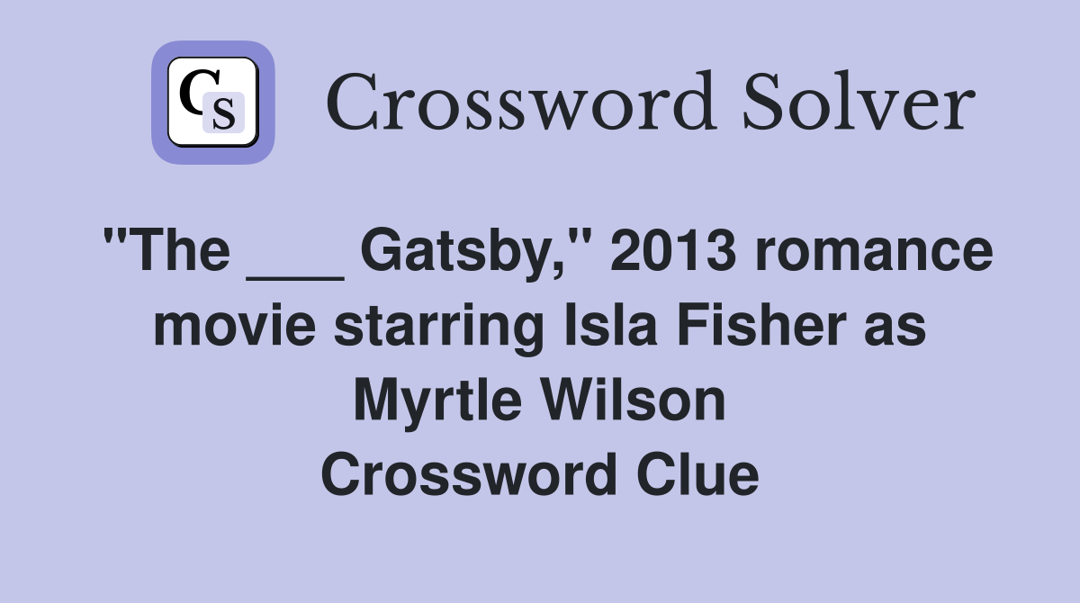 "The ___ Gatsby," 2013 romance movie starring Isla Fisher as Myrtle Wilson Crossword Clue