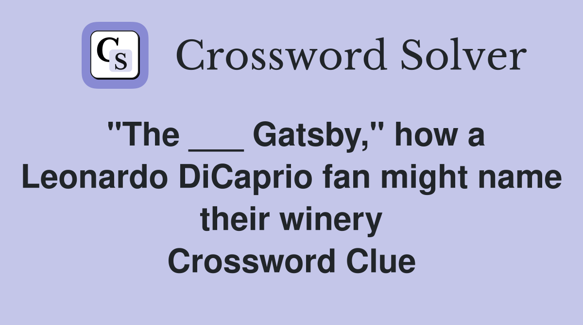 "The ___ Gatsby," how a Leonardo DiCaprio fan might name their winery Crossword Clue
