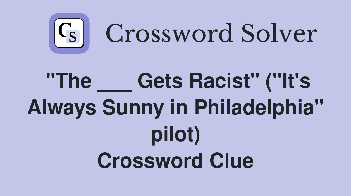 "The ___ Gets Racist" ("It's Always Sunny in Philadelphia" pilot) Crossword Clue