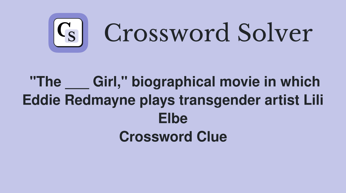 "The ___ Girl," biographical movie in which Eddie Redmayne plays transgender artist Lili Elbe Crossword Clue