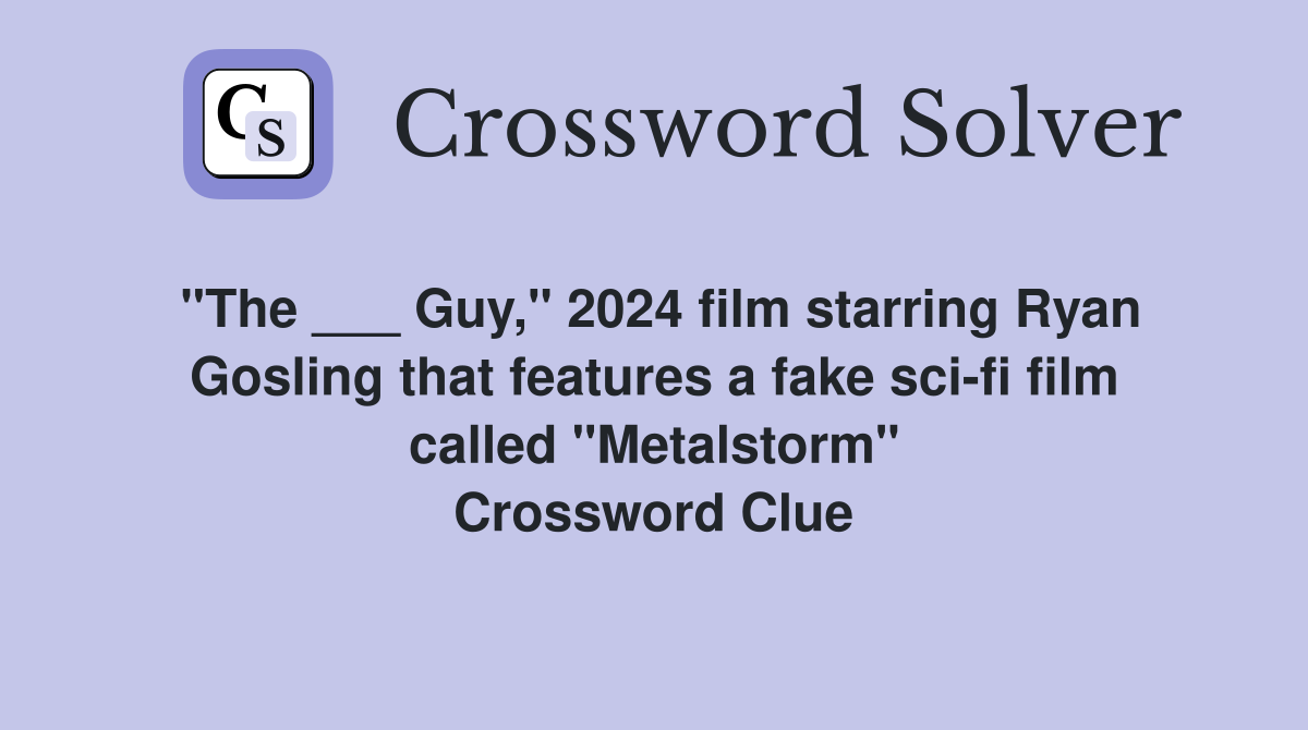 "The ___ Guy," 2024 film starring Ryan Gosling that features a fake sci-fi film called "Metalstorm" Crossword Clue