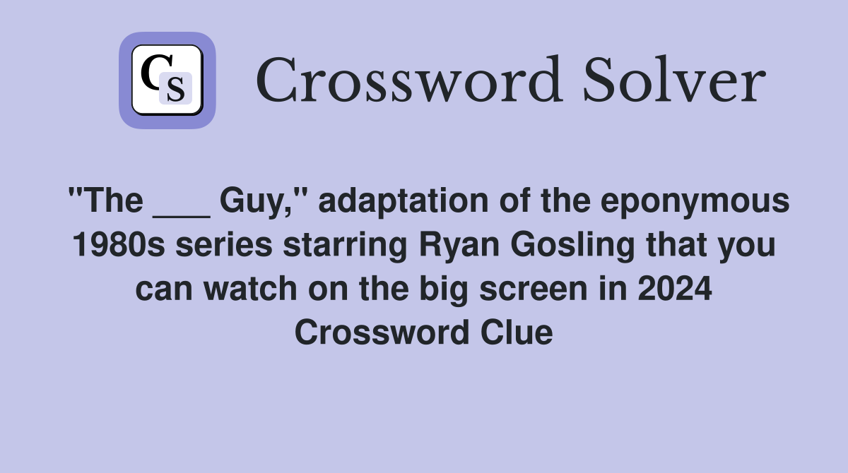 "The ___ Guy," adaptation of the eponymous 1980s series starring Ryan Gosling that you can watch on the big screen in 2024 Crossword Clue
