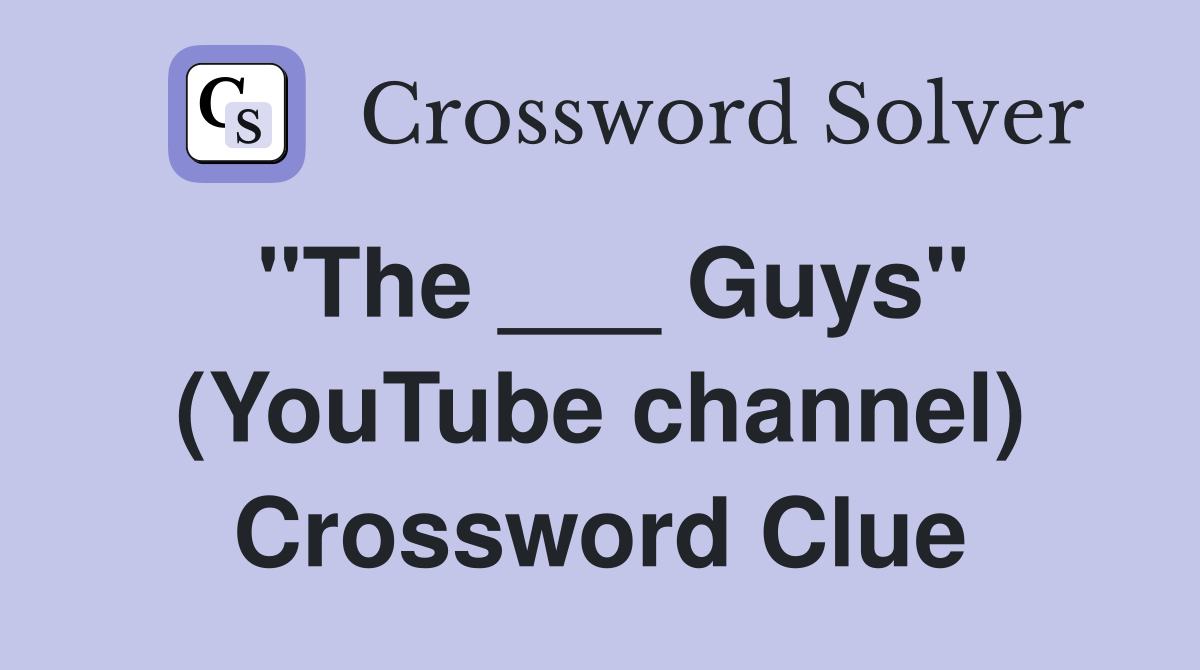 "The ___ Guys" (YouTube channel) Crossword Clue