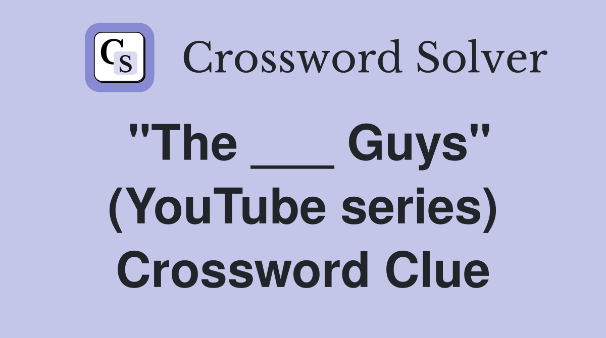 "The ___ Guys" (YouTube series) Crossword Clue