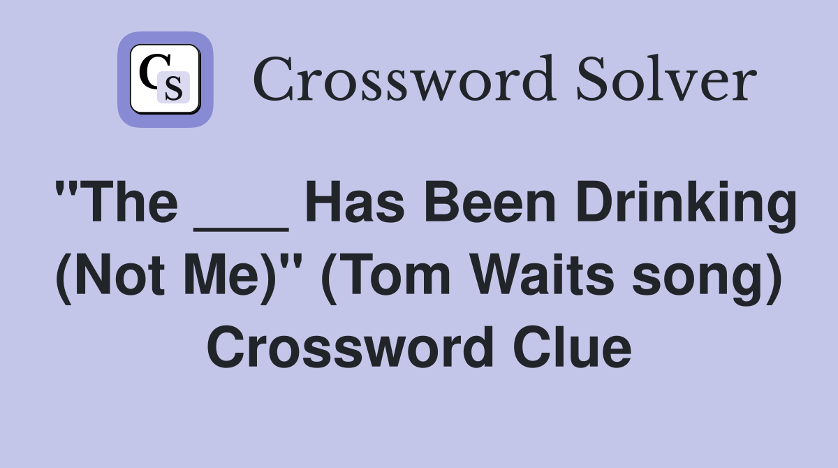 "The ___ Has Been Drinking (Not Me)" (Tom Waits song) Crossword Clue