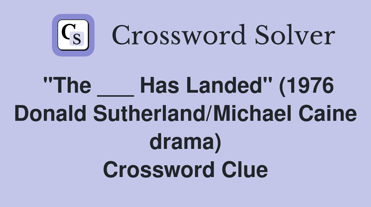 "The ___ Has Landed" (1976 Donald Sutherland/Michael Caine drama) Crossword Clue