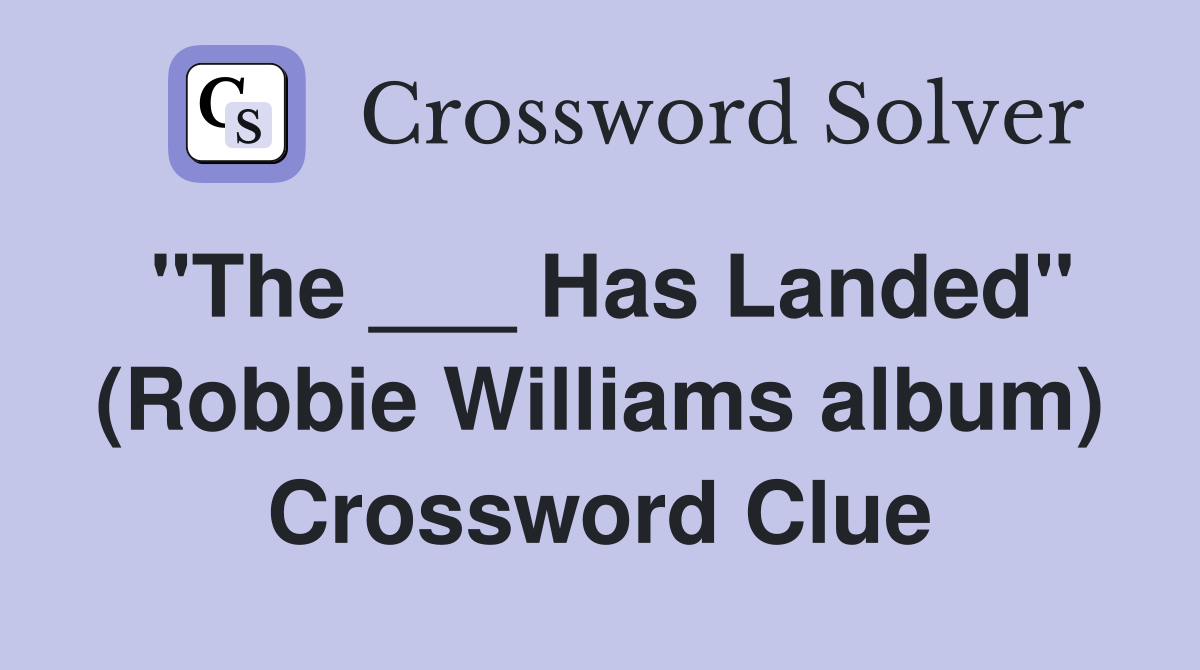 "The ___ Has Landed" (Robbie Williams album) Crossword Clue