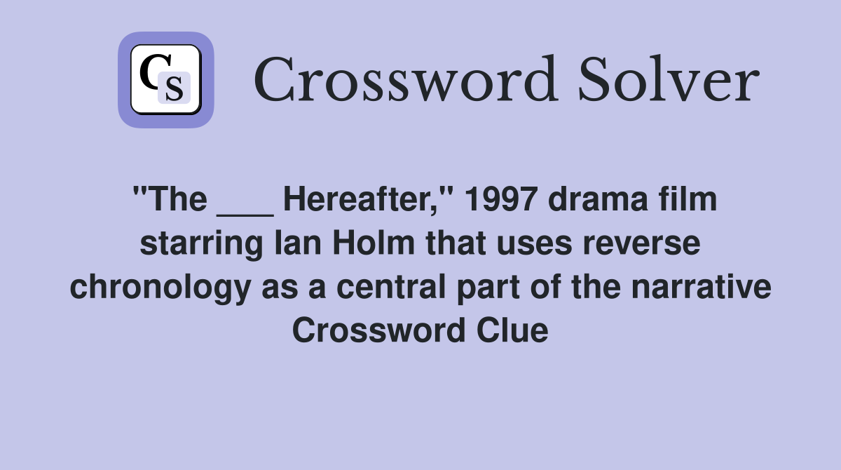 "The ___ Hereafter," 1997 drama film starring Ian Holm that uses reverse chronology as a central part of the narrative Crossword Clue