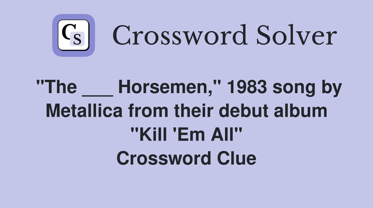 "The ___ Horsemen," 1983 song by Metallica from their debut album "Kill 'Em All" Crossword Clue