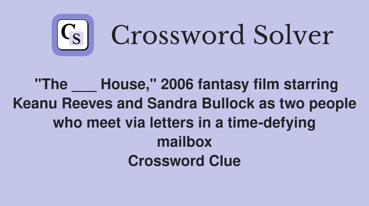 "The ___ House," 2006 fantasy film starring Keanu Reeves and Sandra Bullock as two people who meet via letters in a time-defying mailbox Crossword Clue