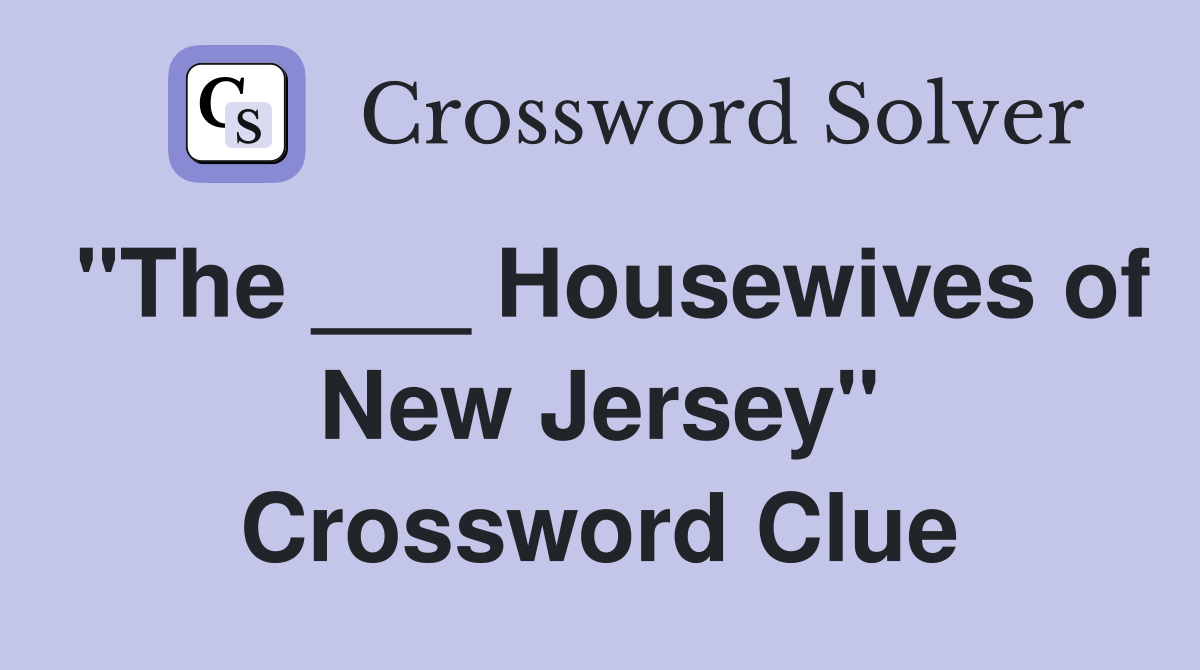"The ___ Housewives of New Jersey" Crossword Clue