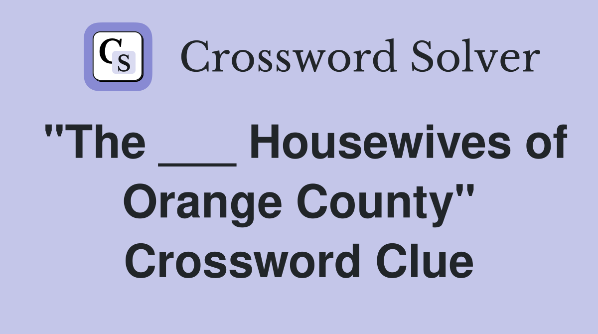 "The ___ Housewives of Orange County" Crossword Clue