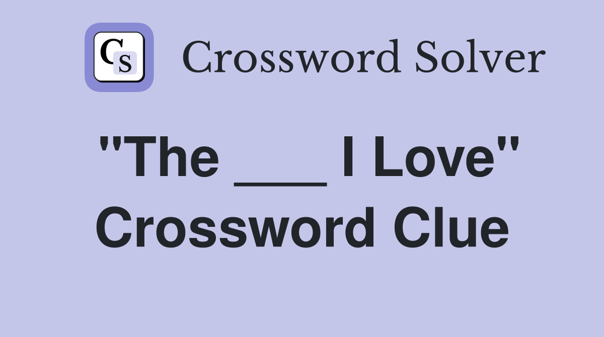 "The ___ I Love" Crossword Clue