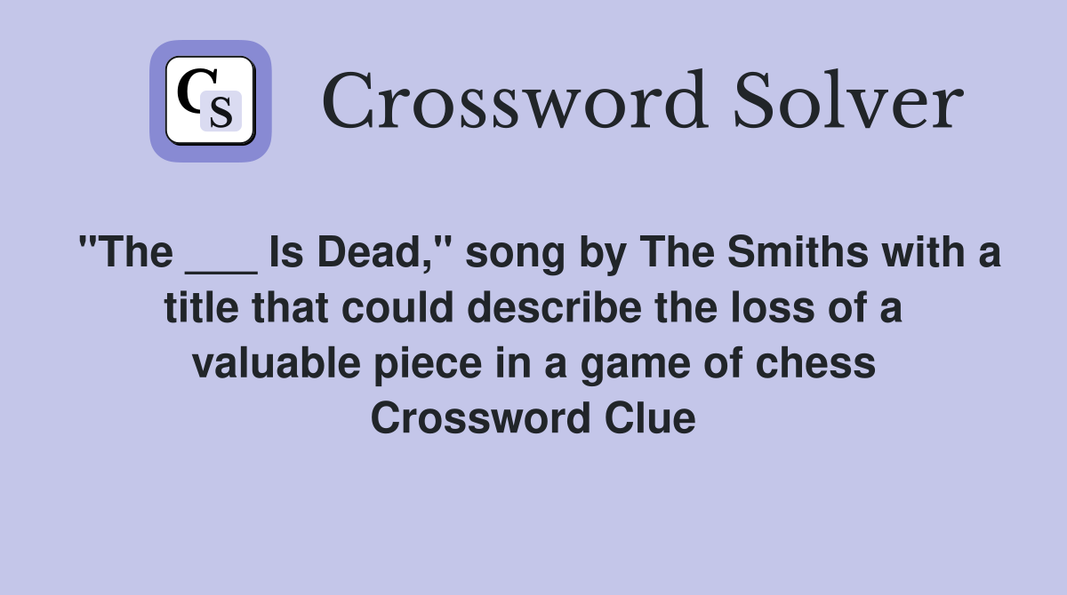 "The ___ Is Dead," song by The Smiths with a title that could describe the loss of a valuable piece in a game of chess Crossword Clue