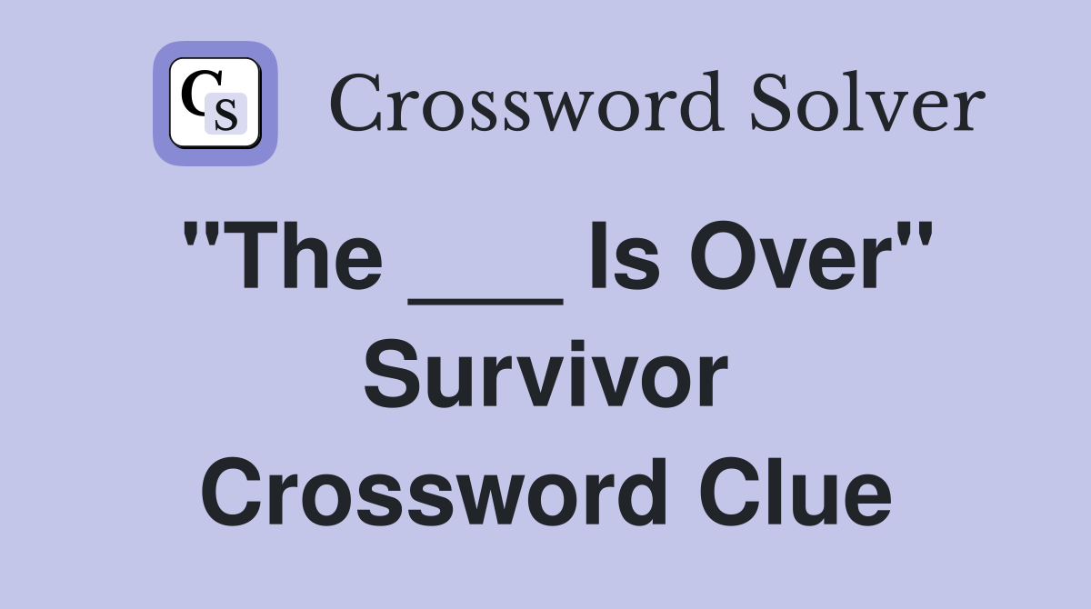 "The ___ Is Over" Survivor Crossword Clue