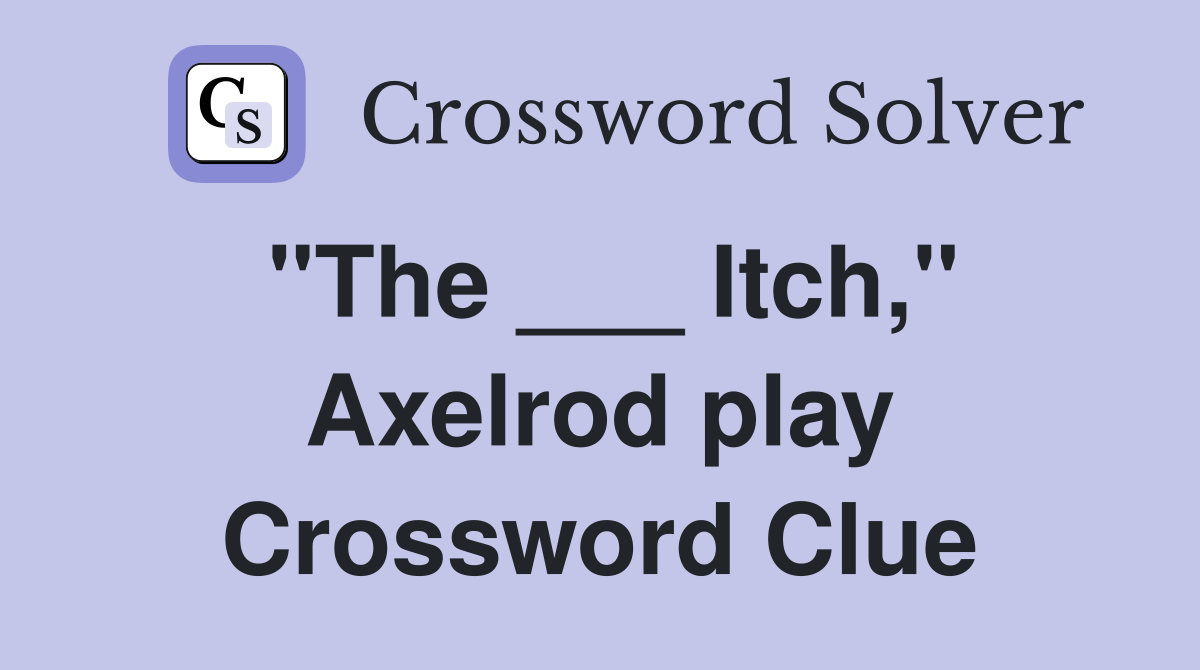 "The ___ Itch," Axelrod play Crossword Clue