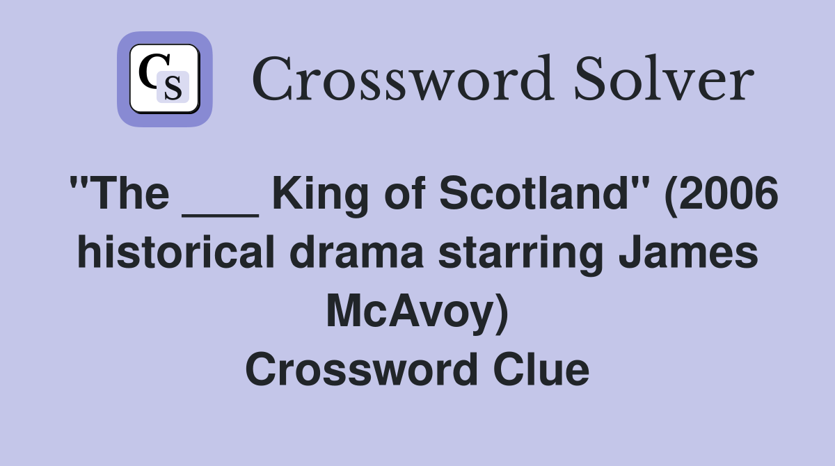 "The ___ King of Scotland" (2006 historical drama starring James McAvoy) Crossword Clue