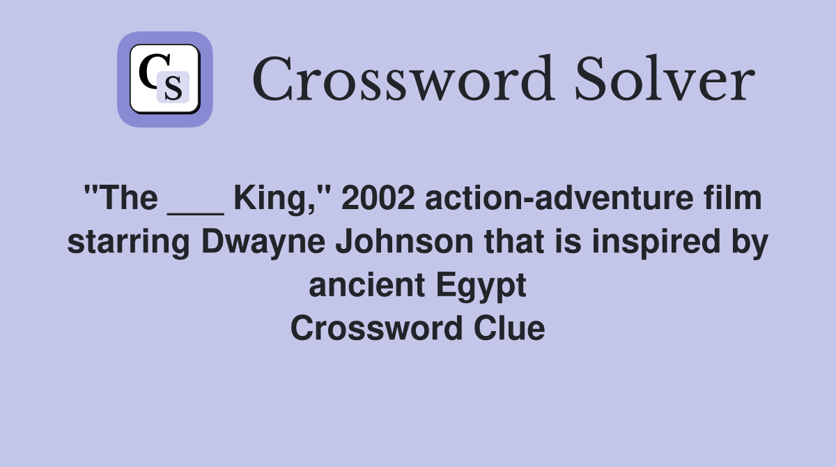 "The ___ King," 2002 action-adventure film starring Dwayne Johnson that is inspired by ancient Egypt Crossword Clue