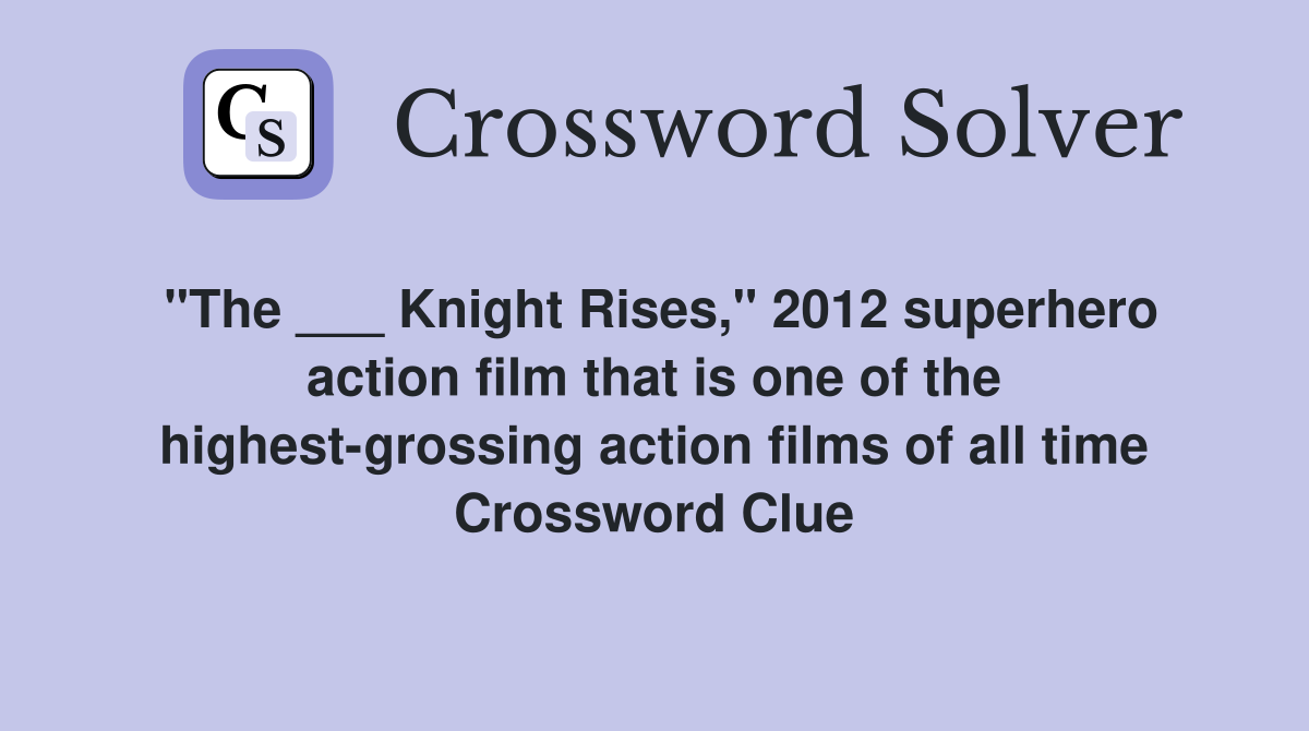 "The ___ Knight Rises," 2012 superhero action film that is one of the highest-grossing action films of all time Crossword Clue
