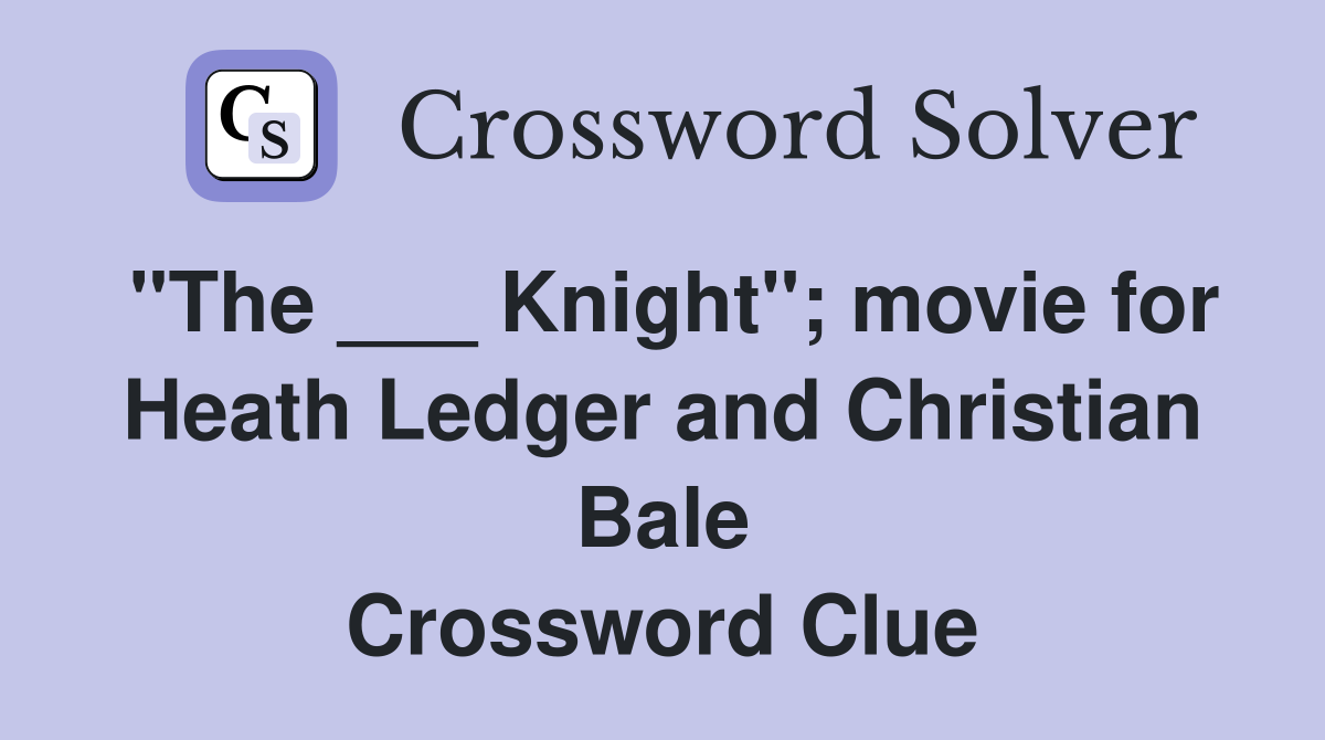"The ___ Knight"; movie for Heath Ledger and Christian Bale Crossword Clue
