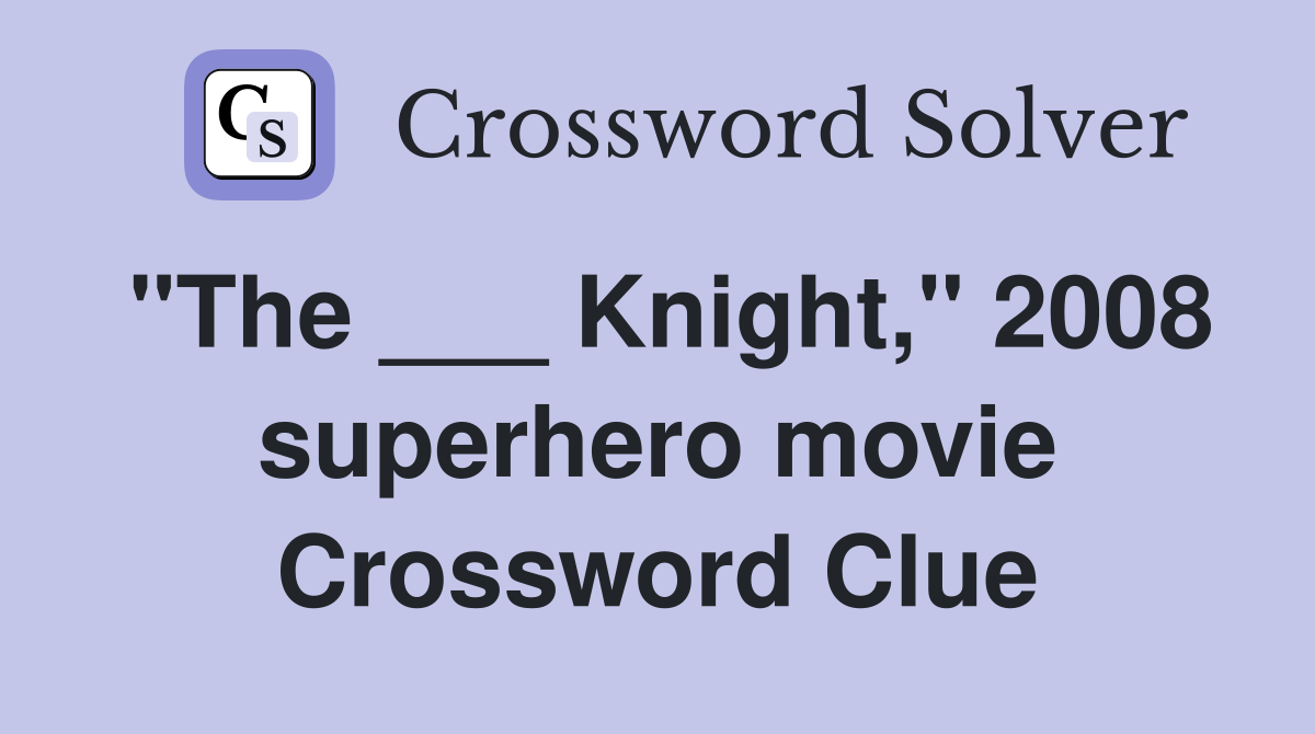 "The ___ Knight," 2008 superhero movie Crossword Clue