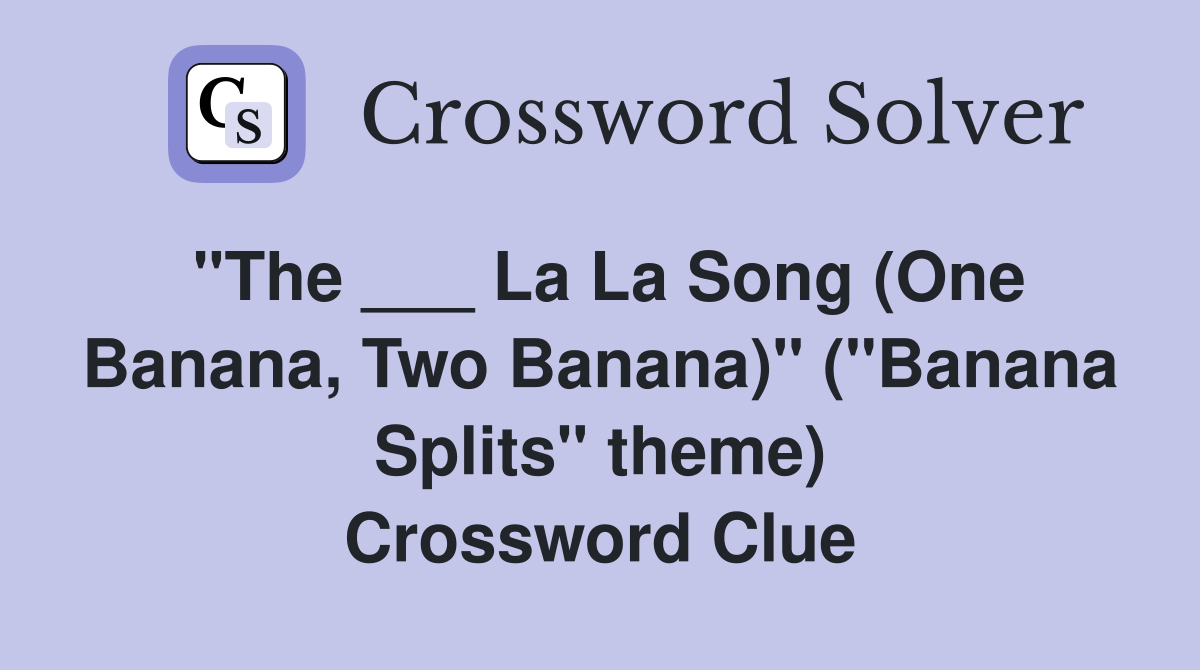 "The ___ La La Song (One Banana, Two Banana)" ("Banana Splits" theme) Crossword Clue