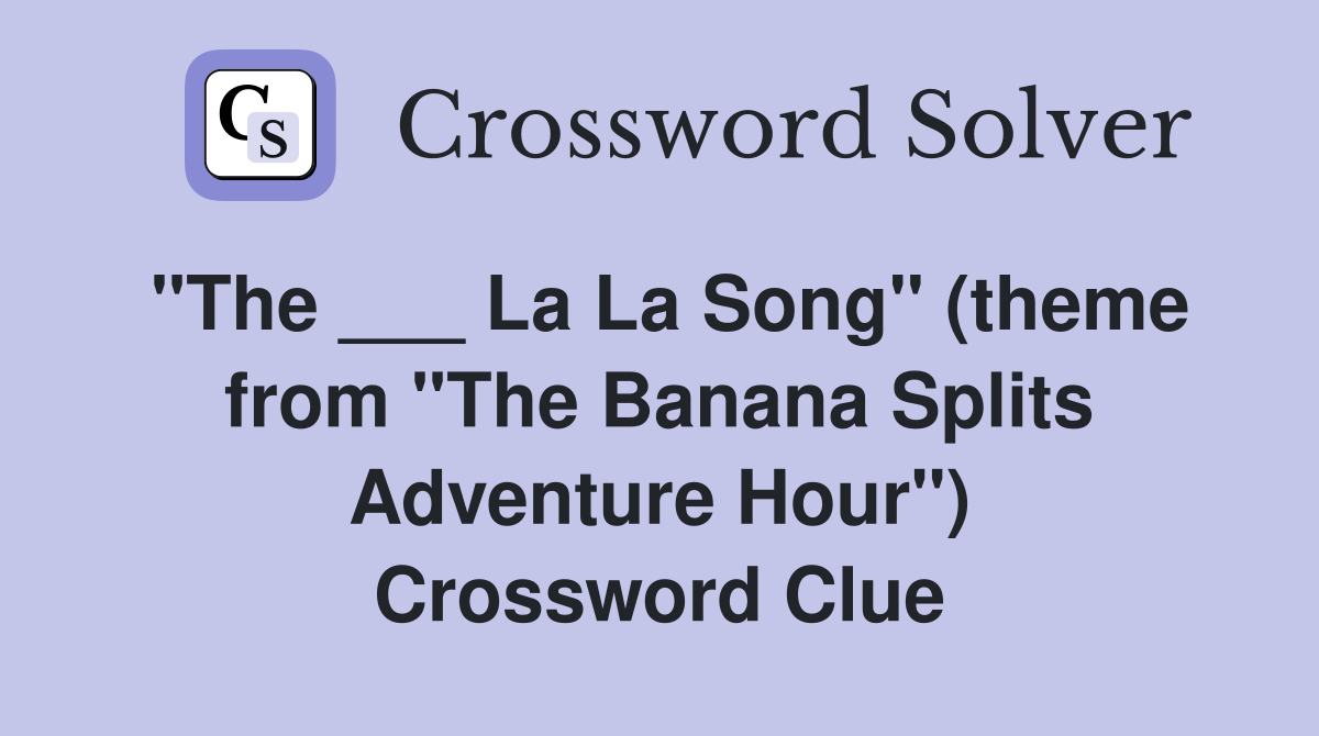 "The ___ La La Song" (theme from "The Banana Splits Adventure Hour") Crossword Clue